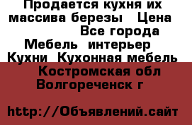 Продается кухня их массива березы › Цена ­ 310 000 - Все города Мебель, интерьер » Кухни. Кухонная мебель   . Костромская обл.,Волгореченск г.